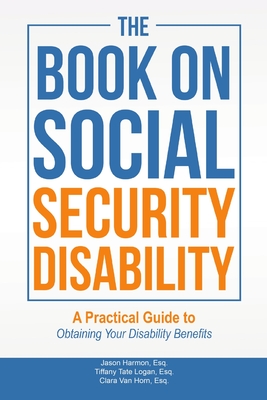 The Book on Social Security Disability: A Practical Guide to Obtaining your Disability Benefits - Esq Jason Harmon