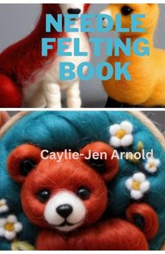Coperta cărții 'Needle Felting Book - Caylie-jen Arnold'