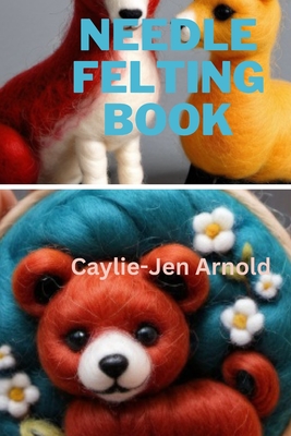 Coperta cărții 'Needle Felting Book - Caylie-jen Arnold'