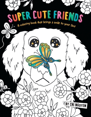 Super Cute Friends: A Coloring Book That Brings a Smile to Your Face - Chi Nguyen
