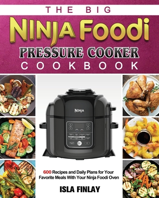 The Big Ninja Foodi Pressure Cooker Cookbook: 600 Recipes and Daily Plans for Your Favorite Meals With Your Ninja Foodi Oven - Isla Finlay