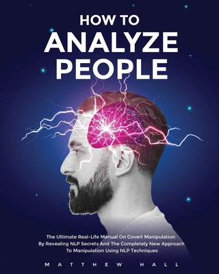 How to Analyze People: The Ultimate Real-Life Manual On Covert Manipulation By Revealing NLP Secrets And The Completely New Approach To Manip - Matthew Hall