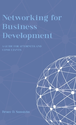 Networking for Business Development: A Guide for Attorneys and Consultants - Bruce D. Sunstein