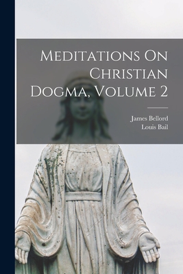 Meditations On Christian Dogma, Volume 2 - James Bellord