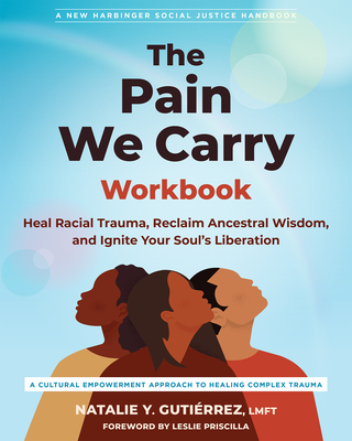 The Pain We Carry Workbook: Heal Racial Trauma, Reclaim Ancestral Wisdom, and Ignite Your Soul's Liberation - Natalie Y. Gutiérrez