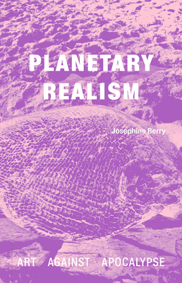 Planetary Realism: Art Against Apocalypse - Josephine Berry