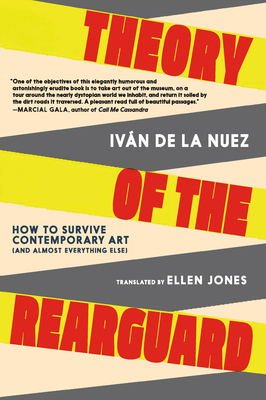 Theory of the Rearguard: How to Survive Contemporary Art (and Almost Everything Else) - Iván De La Nuez