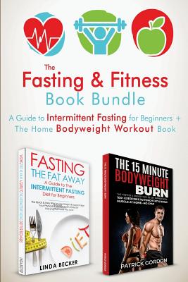 The Fasting & Fitness Book: A Guide to Intermittent Fasting for Beginners + The Home Bodyweight Workout Guide. Lose Weight, Improve Your Health, G - Lilnda Becker