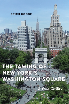 The Taming of New York's Washington Square: A Wild Civility - Erich Goode