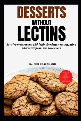 Desserts Without Lectins: Satisfy sweet cravings with lectin-free dessert recipes, using alternative flours and sweeteners - Pierre Seamann