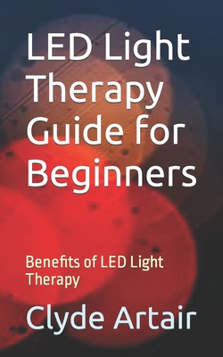 LED Light Therapy Guide for Beginners: Benefits of LED Light Therapy - Clyde Artair