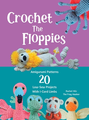 Crochet The Floppies: Amigurumi Patterns 20 Low-Sew Projects with I-Cord Limbs - 