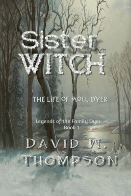 Sister Witch: The Life of Moll Dyer (Legends of the Family Dyer Book 1) - David W. Thompson