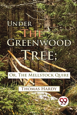 Under The Greenwood Tree; Or, The Mellstock Quire - Thomas Hardy