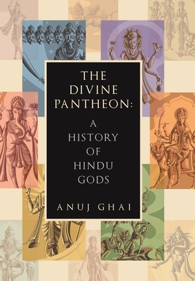 The Divine Pantheon: A History of Hindu Gods - Anuj Ghai
