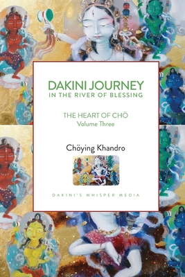 Dakini Journey In the River of Blessing: THE HEART OF CHÖ Volume Three - Choying Khandro