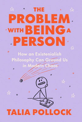 The Problem with Being a Person: How an Existentialish Philosophy Can Ground Us in Modern Chaos - Talia Pollock