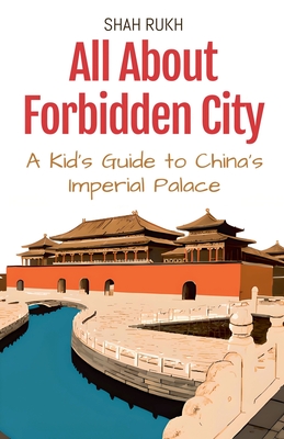 All About Forbidden City: A Kid's Guide to China's Imperial Palace - Shah Rukh