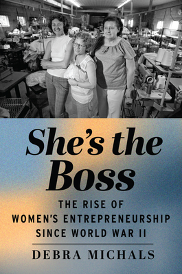 She's the Boss: The Rise of Women's Entrepreneurship Since World War II - Debra Michals