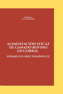 Alimentación eficaz de ganado bovino en corral - Hermilo Suárez Domínguez