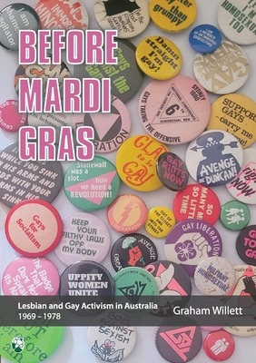 Before Mardi Gras: Lesbian and gay activism in Australia, 1969-1978: Lesbian and Gay activism in Australia, 1969 - 1978 - Graham Willett
