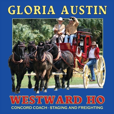 Westward Ho: Concord Coach - Staging and Freighting - Gloria Austin
