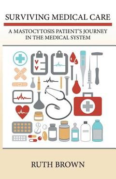 Coperta cărții 'Surviving Medical Care: A Mastocytosis Patient's Journey in the Medical System - Ruth Brown'