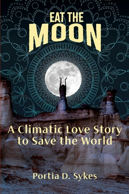 Eat The Moon: A Climatic Love Story To Save The World - Portia D. Sykes