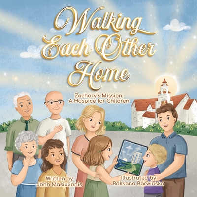 Walking Each Other Home - Zachary's Mission: A Hospice for Children - John Masiulionis