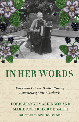 In Her Words: The Writings of Marie Rose Delorme Smith, Métis Matriarch - Doris Jeanne Mackinnon