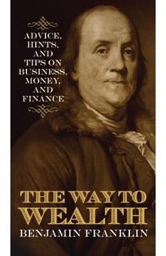 Coperta cărții 'The Way to Wealth: Advice, Hints, and Tips on Business, Money, and Finance - Benjamin Franklin'