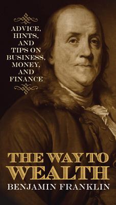 The Way to Wealth: Advice, Hints, and Tips on Business, Money, and Finance - Benjamin Franklin