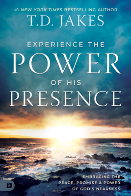 Experience the Power of His Presence: Embracing the Peace, Promise, and Power of God's Nearness - T. D. Jakes