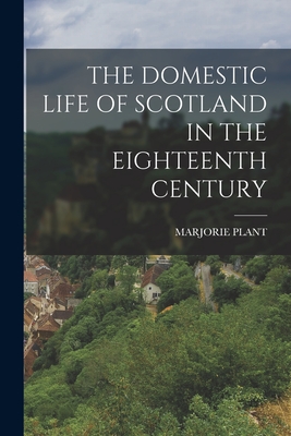 Coperta cărții 'The Domestic Life of Scotland in the Eighteenth Century - Marjorie Plant'