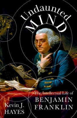 Undaunted Mind: The Intellectual Life of Benjamin Franklin - Kevin J. Hayes