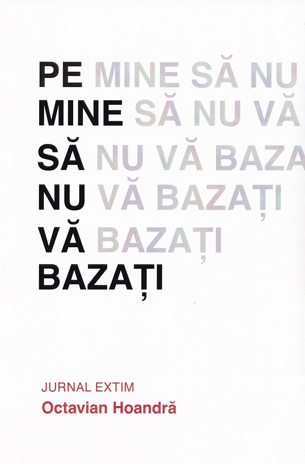 Pe mine sa nu va bazati. Jurnal Extim - Octavian Hoandra
