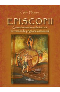 Poza produsului Episcopii. Comportamente ecleziastice in vremuri de prigoana comunista - Gelu Hossu