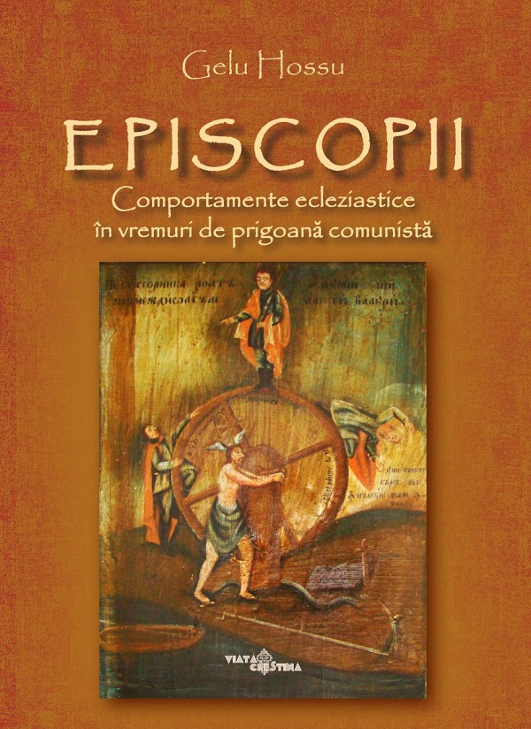 Episcopii. Comportamente ecleziastice in vremuri de prigoana comunista - Gelu Hossu