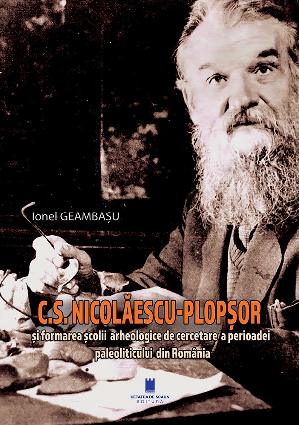C.S. Nicolaescu-Plopsor si formarea scolii arheologice de cercetare a perioadei paleoliticului din Romania - Ionel Geambasu