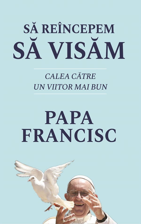 Sa reincepem sa visam - Papa Francisc