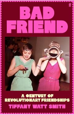 Coperta cărții 'Bad Friend: A Century of Revolutionary Friendships -'