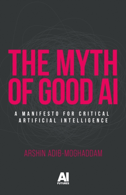 Myth of Good Ai - Arshin Adib-moghaddam