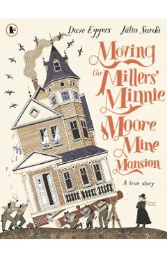 Coperta cărții 'Moving the Millers' Minnie Moore Mine Mansion: A True Story - Dave Eggers'
