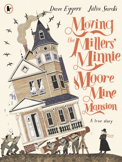 Moving the Millers' Minnie Moore Mine Mansion: A True Story - Dave Eggers