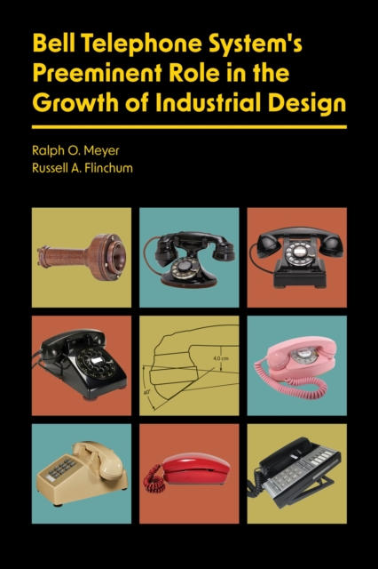 Bell Telephone System's Preeminent Role in the Growth of Industrial Design - Ralph O.|flinchum Meyer