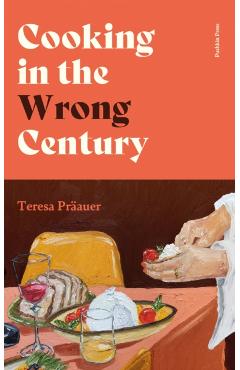 Coperta cărții 'Cooking in the Wrong Century - Teresa Praauer'