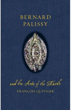 Coperta cărții 'Bernard Palissy and the Arts of the Earth - Francois Quiviger'