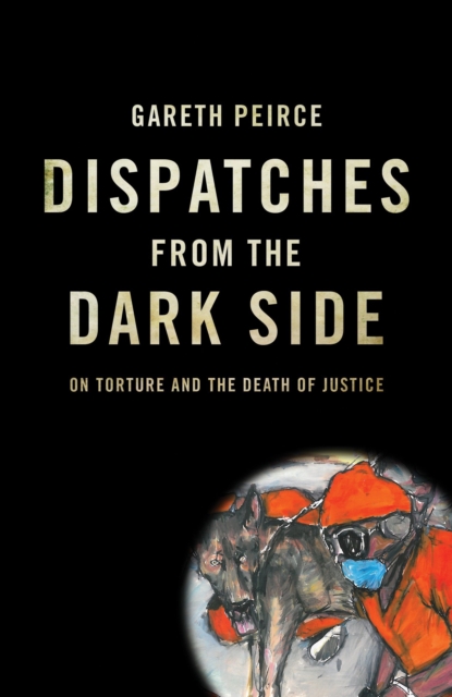 Dispatches from the Dark Side - Gareth Peirce