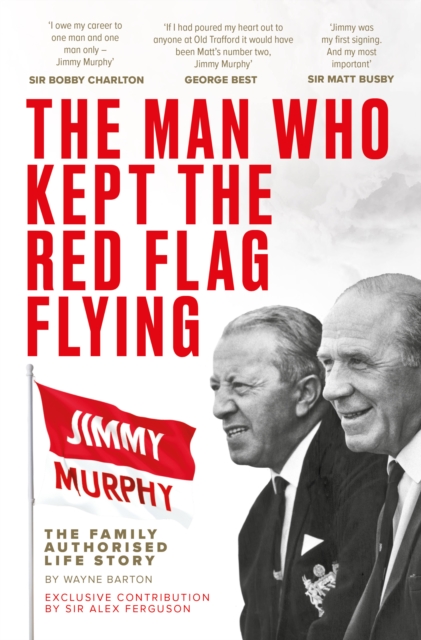 Man Who Kept The Red Flag Flying: Jimmy Murphy - Wayne Barton