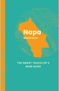 Napa: The Smart Traveller's Wine Guide - Maria Hunt